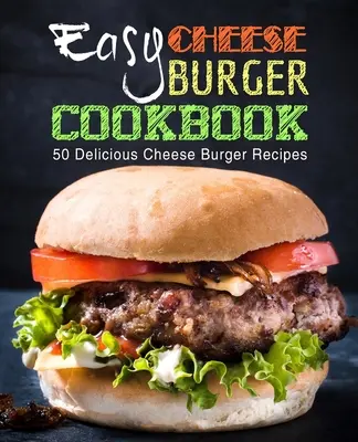 Easy Cheese Burger Cookbook: 50 pysznych przepisów na burgery serowe (wydanie 2) - Easy Cheese Burger Cookbook: 50 Delicious Cheese Burger Recipes (2nd Edition)