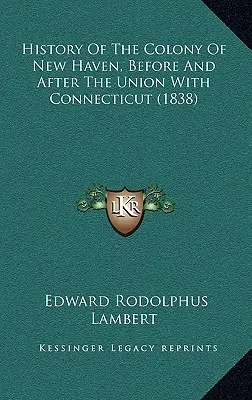 Historia kolonii New Haven przed i po połączeniu z Connecticut (1838) - History Of The Colony Of New Haven, Before And After The Union With Connecticut (1838)