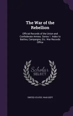 Wojna Rebelii: Oficjalne akta armii Unii i Konfederacji. Seria 1. Indeks bitew, kampanii itp. War Records Office - The War of the Rebellion: Official Records of the Union and Confederate Armies. Series 1. Index to Battles, Campaigns, Etc. War Records Office