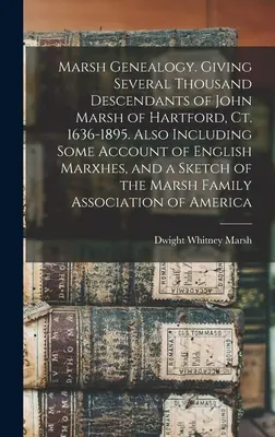 Marsh Genealogy. Dając kilka tysięcy potomków Johna Marsha z Hartford, Ct. 1636-1895. Zawiera również pewne opisy angielskich Marxhes i S - Marsh Genealogy. Giving Several Thousand Descendants of John Marsh of Hartford, Ct. 1636-1895. Also Including Some Account of English Marxhes, and a S