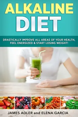Dieta alkaliczna: Drastycznie popraw wszystkie obszary swojego zdrowia, poczuj energię i zacznij tracić na wadze! - Alkaline Diet: Drastically Improve All Areas of Your Health, Feel Energized & Start Losing Weight!