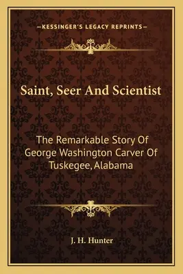 Święty, jasnowidz i naukowiec: Niezwykła historia George'a Washingtona Carvera z Tuskegee w Alabamie - Saint, Seer And Scientist: The Remarkable Story Of George Washington Carver Of Tuskegee, Alabama