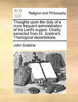 Gedanken über die Pflicht zu einer häufigeren Verwaltung des Abendmahls. Hauptsächlich aus den theologischen Dissertationen von Dr. Erskine entnommen. - Thoughts Upon the Duty of a More Frequent Administration of the Lord's Supper. Chiefly Extracted from Dr. Erskine's Theological Dissertations.