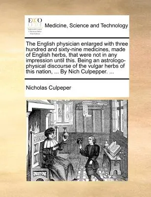 The English Physician Enlarged with Three Hundred and Sixty-Nine Medicines, Made of English Herbs, That Were Not in Any Impression Until This. Als eine - The English Physician Enlarged with Three Hundred and Sixty-Nine Medicines, Made of English Herbs, That Were Not in Any Impression Until This. Being a