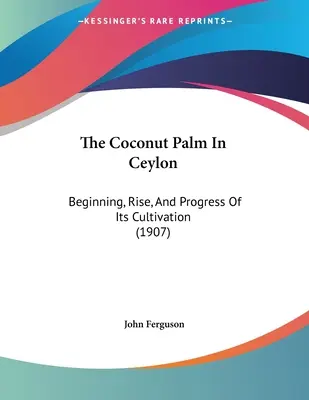 Palma kokosowa na Cejlonie: Początek, wzrost i postęp jej uprawy (1907) - The Coconut Palm In Ceylon: Beginning, Rise, And Progress Of Its Cultivation (1907)