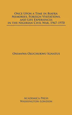 Pewnego razu w Biafrze: Wspomnienia, wizyty zagraniczne i doświadczenia życiowe w nigeryjskiej wojnie domowej, 1967-1970 - Once Upon a Time in Biafra: Memories, Foreign Visitations and Life Experiences in the Nigerian Civil War, 1967-1970