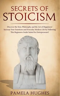 Sekrety stoicyzmu: Odkryj filozofię stoicką i sztukę szczęścia; Zwiększ swoje emocje i codzienne współczesne życie, podążając za T - Secrets of Stoicism: Discover the Stoic Philosophy and the Art of Happiness; Increase Your Emotions and Everyday Modern Life by Following T