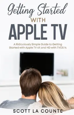 Pierwsze kroki z Apple TV: Strasznie prosty przewodnik - jak zacząć korzystać z Apple TV 4K i HD z TVOS 14 - Getting Started With Apple TV: A Ridiculously Simple Guide to Getting Started With Apple TV 4K and HD With TVOS 14