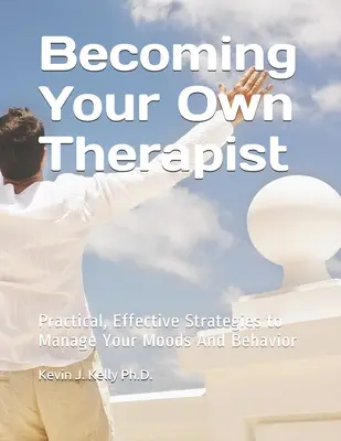 Zostań swoim własnym terapeutą: Praktyczne i skuteczne strategie zarządzania nastrojem i zachowaniem - Becoming Your Own Therapist: Practical Effective Strategies to Manage Your Moods And Behavior