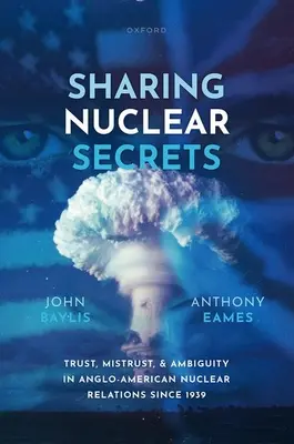 Dzielenie się tajemnicami nuklearnymi: Zaufanie, nieufność i dwuznaczność w anglo-amerykańskich stosunkach nuklearnych od 1939 r. - Sharing Nuclear Secrets: Trust, Mistrust, and Ambiguity in Anglo-American Nuclear Relations Since 1939