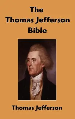Biblia Thomasa Jeffersona: Życie i moralność Jezusa z Nazaretu - The Thomas Jefferson Bible: The Life And Morals of Jesus of Nazareth