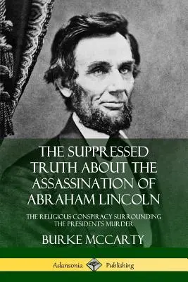 Tłumiona prawda o zabójstwie Abrahama Lincolna: Religijny spisek wokół morderstwa prezydenta - The Suppressed Truth About the Assassination of Abraham Lincoln: The Religious Conspiracy Surrounding the President's Murder