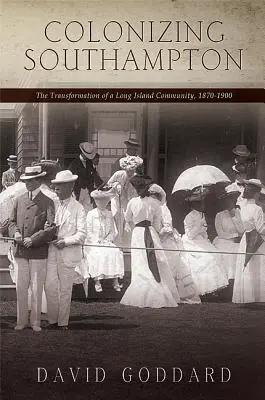 Kolonizacja Southampton: Transformacja społeczności Long Island, 1870-1900 - Colonizing Southampton: The Transformation of a Long Island Community, 1870-1900