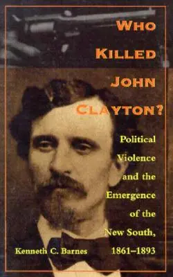 Kto zabił Johna Claytona? Przemoc polityczna i powstanie Nowego Południa, 1861-1893 - Who Killed John Clayton?: Political Violence and the Emergence of the New South, 1861-1893