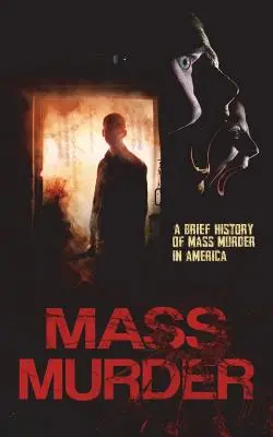 Masowe morderstwa: Krótka historia masowych morderstw w Ameryce - Mass Murder: A Brief History of Mass Murder in America