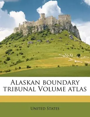 Atlas tomu Trybunału Granicznego Alaski - Alaskan Boundary Tribunal Volume Atlas