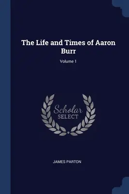 Życie i czasy Aarona Burra, tom 1 - The Life and Times of Aaron Burr; Volume 1