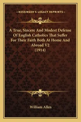 Prawdziwa, szczera i skromna obrona angielskich katolików, którzy cierpią za wiarę zarówno w kraju, jak i za granicą V2 (1914) - A True, Sincere And Modest Defense Of English Catholics That Suffer For Their Faith Both At Home And Abroad V2 (1914)