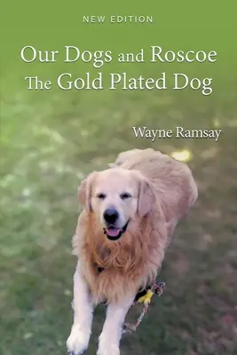 Nasze psy i pozłacany pies Roscoe: Historia życia naszego golden retrievera - Our Dogs and Roscoe the Gold Plated Dog: The Life Story of Our Golden Retriever