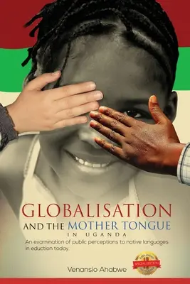 Globalizacja i język ojczysty w Ugandzie: Badanie publicznego postrzegania języków ojczystych w dzisiejszej edukacji - Globalisation and the Mother Tongue in Uganda: An examination of public perceptions to native languages in education today