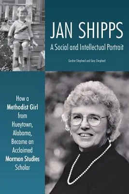 Jan Shipps: Portret społeczny i intelektualny: jak metodystyczna dziewczyna z Hueytown w Alabamie stała się uznanym naukowcem zajmującym się mormonami - Jan Shipps: A Social and Intellectual Portrait: How a Methodist Girl from Hueytown, Alabama, Became an Acclaimed Mormon Studies Sc