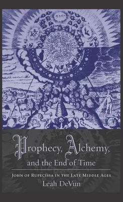 Proroctwo, alchemia i koniec czasu: Jan z Rupescissy w późnym średniowieczu - Prophecy, Alchemy, and the End of Time: John of Rupescissa in the Late Middle Ages