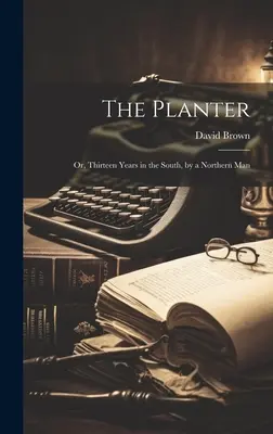 The Planter: Or, Thirteen Years in the South, by a Northern Man (Trzynaście lat na Południu z perspektywy człowieka Północy) - The Planter: Or, Thirteen Years in the South, by a Northern Man