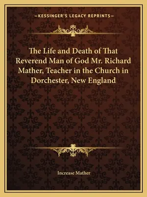 Życie i śmierć wielebnego męża Bożego Richarda Mathera, nauczyciela w kościele w Dorchester w Nowej Anglii - The Life and Death of That Reverend Man of God Mr. Richard Mather, Teacher in the Church in Dorchester, New England