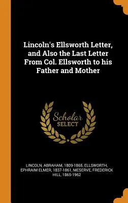 List Ellswortha Lincolna, a także ostatni list pułkownika Ellswortha do ojca i matki - Lincoln's Ellsworth Letter, and Also the Last Letter From Col. Ellsworth to his Father and Mother