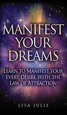 Manifestuj swoje marzenia: Naucz się realizować każde swoje pragnienie dzięki prawu przyciągania - Manifest Your Dreams: Learn to Manifest Your Every Desire With The Law of Attraction