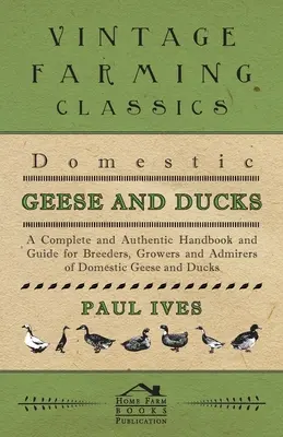 Gęsi i kaczki domowe - kompletny i autentyczny podręcznik i przewodnik dla hodowców, hodowców i wielbicieli gęsi i kaczek domowych - Domestic Geese And Ducks - A Complete And Authentic Handbook And Guide For Breeders, Growers And Admirers Of Domestic Geese And Ducks