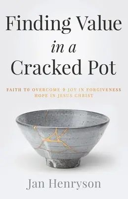 Znalezienie wartości w pękniętym garnku: Wiara, która zwycięża + Radość z przebaczenia + Nadzieja w Jezusie Chrystusie - Finding Value in a Cracked Pot: Faith that Overcomes + Joy in Forgiveness + Hope in Jesus Christ