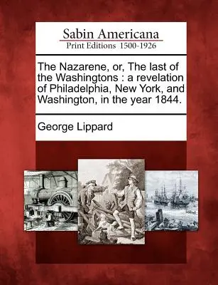 The Nazarene, Or, the Last of the Washingtons: Objawienie Filadelfii, Nowego Jorku i Waszyngtonu w roku 1844. - The Nazarene, Or, the Last of the Washingtons: A Revelation of Philadelphia, New York, and Washington, in the Year 1844.