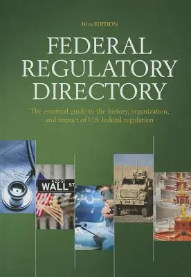 Federalny katalog przepisów: Niezbędny przewodnik po historii, organizacji i wpływie amerykańskich przepisów federalnych - Federal Regulatory Directory: The Essential Guide to the History, Organization, and Impact of U.S. Federal Regulation