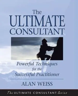 The Ultimate Consultant: Przewodnik po kolejnych krokach dla odnoszącego sukcesy praktyka - The Ultimate Consultant: Next Step Guide for the Successful Practitioner