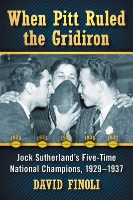 Kiedy Pitt rządził na boisku: Pięciokrotni mistrzowie kraju Jocka Sutherlanda, 1929-1937 - When Pitt Ruled the Gridiron: Jock Sutherland's Five-Time National Champions, 1929-1937