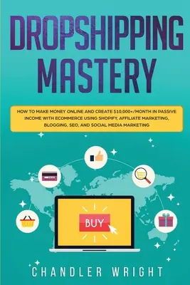 Dropshipping: Mastery - Jak zarabiać pieniądze online i tworzyć ponad 10 000 USD miesięcznie pasywnego dochodu dzięki e-commerce przy użyciu Shopify, Affiliate - Dropshipping: Mastery - How to Make Money Online and Create $10,000+/Month in Passive Income with Ecommerce Using Shopify, Affiliate