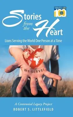 Historie z serca: Lions Serving the World One Person at a Time: A Centennial Legacy Project - Stories from the Heart: Lions Serving the World One Person at a Time: A Centennial Legacy Project