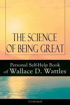 Nauka o byciu wielkim: Personal Self-Help Book of Wallace D. Wattles (Unabridged): Od jednego z pionierów Nowej Myśli, autora The Scienc - The Science of Being Great: Personal Self-Help Book of Wallace D. Wattles (Unabridged): From one of The New Thought pioneers, author of The Scienc