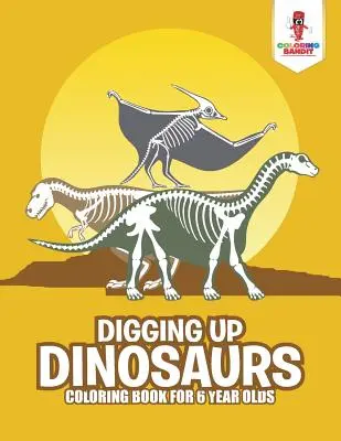Wykopywanie dinozaurów: Kolorowanka dla 6-latków - Digging Up Dinosaurs: Coloring Book for 6 Year Olds