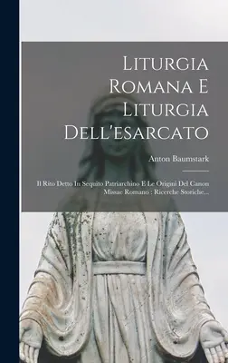 Liturgia Romana E Liturgia Dell'esarcato: Il Rito Detto In Sequito Patriarchino E Le Origini Del Canon Missae Romano: Ricerche Storiche ... - Liturgia Romana E Liturgia Dell'esarcato: Il Rito Detto In Sequito Patriarchino E Le Origini Del Canon Missae Romano: Ricerche Storiche...