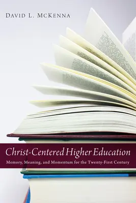 Szkolnictwo wyższe skoncentrowane na Chrystusie: Pamięć, znaczenie i rozmach w dwudziestym pierwszym wieku - Christ-Centered Higher Education: Memory, Meaning, and Momentum for the Twenty-First Century