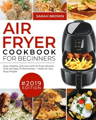 Książka kucharska Air Fryer dla początkujących #2019: łatwe, zdrowe i niskowęglowodanowe przepisy na frytkownicę powietrzną, które są łatwe do zapamiętania dla bardzo zapracowanych ludzi - Air Fryer Cookbook For Beginners #2019: Easy, Healthy and Low Carb Air Fryer Recipes That Are Easy-To-Remember Made For Very Busy People