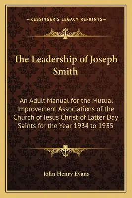 Przywództwo Józefa Smitha: Podręcznik dla dorosłych dla stowarzyszeń wzajemnego doskonalenia Kościoła Jezusa Chrystusa Świętych w Dniach Ostatnich na rok - The Leadership of Joseph Smith: An Adult Manual for the Mutual Improvement Associations of the Church of Jesus Christ of Latter Day Saints for the Yea