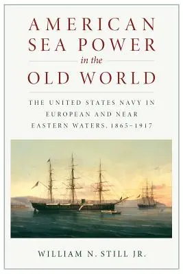 Amerykańska potęga morska w Starym Świecie: Marynarka Wojenna Stanów Zjednoczonych na wodach Europy i Bliskiego Wschodu w latach 1865-1917 - American Sea Power in the Old World: The United States Navy in European and Near Eastern Waters, 1865-1917