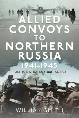 Alianckie konwoje do północnej Rosji, 1941-1945: Polityka, strategia i taktyka - Allied Convoys to Northern Russia, 1941-1945: Politics, Strategy and Tactics