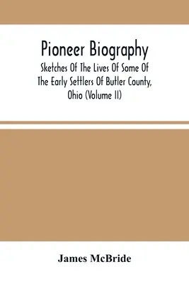 Biografia pionierów: Szkice z życia niektórych wczesnych osadników hrabstwa Butler w stanie Ohio (tom Ii) - Pioneer Biography: Sketches Of The Lives Of Some Of The Early Settlers Of Butler County, Ohio (Volume Ii)