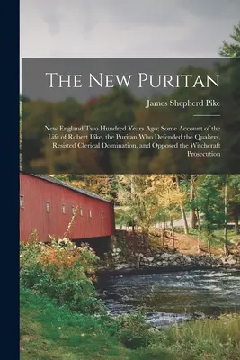 Nowy purytanin: New England Two Hundred Years Ago; Some Account of the Life of Robert Pike, the Puritan Who Defended the Quakers, Resi - The New Puritan: New England Two Hundred Years Ago; Some Account of the Life of Robert Pike, the Puritan Who Defended the Quakers, Resi