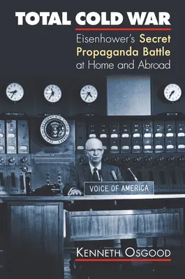 Totalna zimna wojna: tajna bitwa propagandowa Eisenhowera w kraju i za granicą - Total Cold War: Eisenhower's Secret Propaganda Battle at Home and Abroad