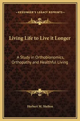 Żyć tak, by żyć dłużej: Studium ortobionomiki, ortopatii i zdrowego trybu życia - Living Life to Live it Longer: A Study in Orthobionomics, Orthopathy and Healthful Living